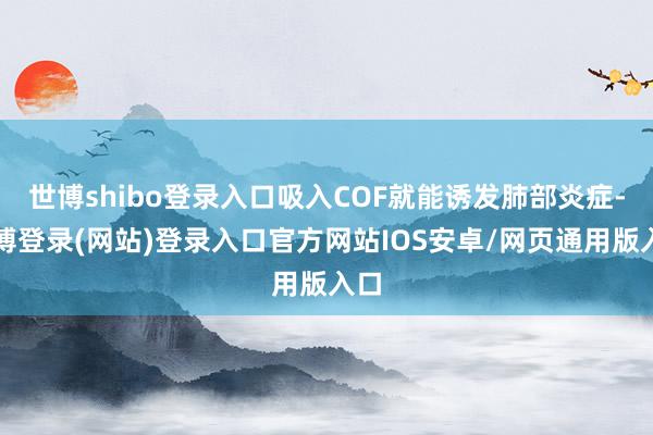 世博shibo登录入口吸入COF就能诱发肺部炎症-世博登录(网站)登录入口官方网站IOS安卓/网页通用版入口