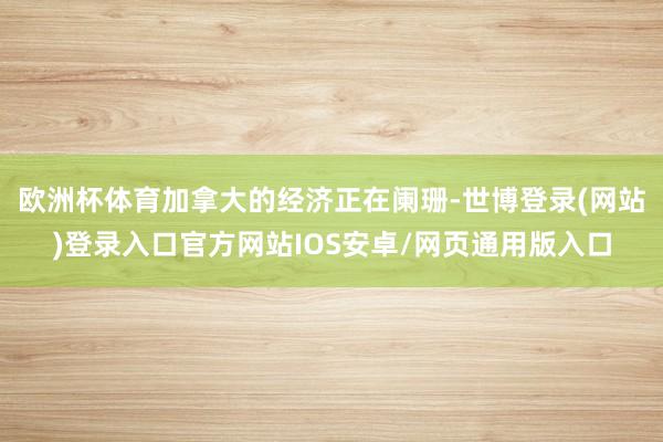 欧洲杯体育加拿大的经济正在阑珊-世博登录(网站)登录入口官方网站IOS安卓/网页通用版入口