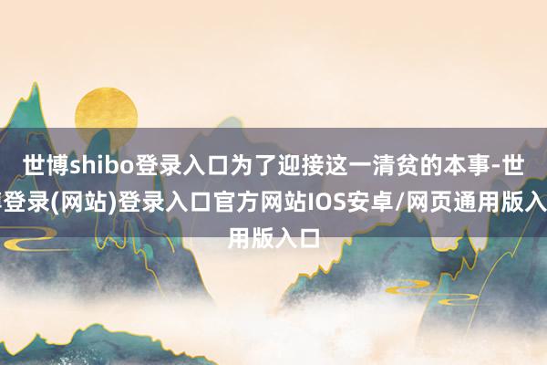 世博shibo登录入口为了迎接这一清贫的本事-世博登录(网站)登录入口官方网站IOS安卓/网页通用版入口