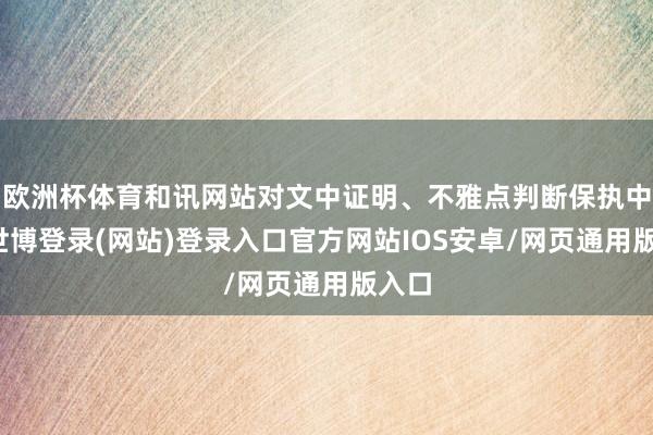 欧洲杯体育和讯网站对文中证明、不雅点判断保执中立-世博登录(网站)登录入口官方网站IOS安卓/网页通用版入口