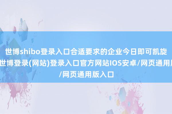 世博shibo登录入口合适要求的企业今日即可凯旋迁出-世博登录(网站)登录入口官方网站IOS安卓/网页通用版入口