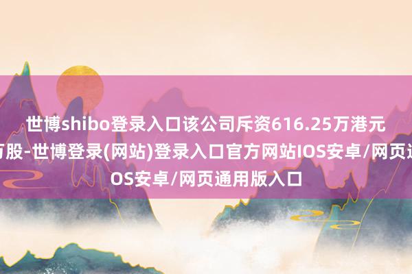 世博shibo登录入口该公司斥资616.25万港元回购108万股-世博登录(网站)登录入口官方网站IOS安卓/网页通用版入口