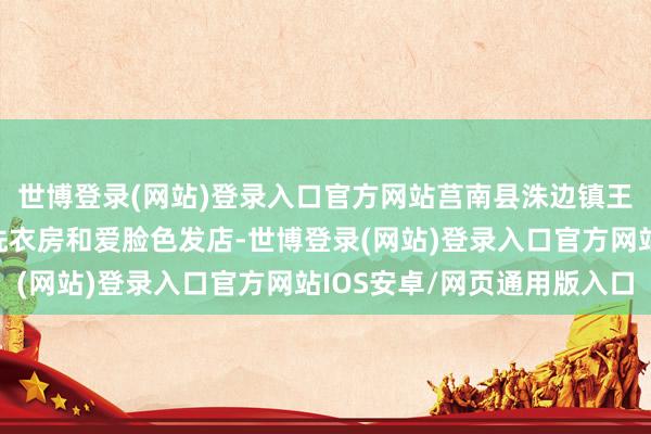 世博登录(网站)登录入口官方网站莒南县洙边镇王家野疃村建立了暖心洗衣房和爱脸色发店-世博登录(网站)登录入口官方网站IOS安卓/网页通用版入口