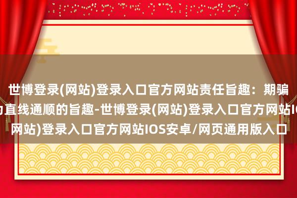 世博登录(网站)登录入口官方网站责任旨趣:期骗螺杆的旋转通顺转念为直线通顺的旨趣-世博登录(网站)登录入口官方网站IOS安卓/网页通用版入口