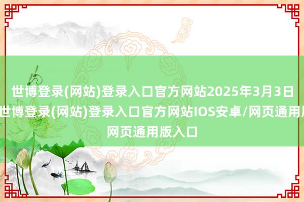 世博登录(网站)登录入口官方网站2025年3月3日开学-世博登录(网站)登录入口官方网站IOS安卓/网页通用版入口