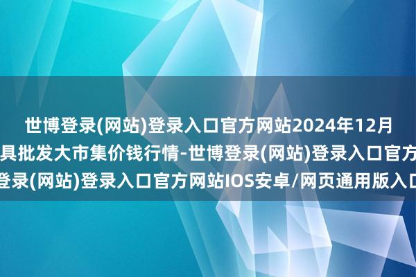 世博登录(网站)登录入口官方网站2024年12月13日江西乐平蔬菜农家具批发大市集价钱行情-世博登录(网站)登录入口官方网站IOS安卓/网页通用版入口
