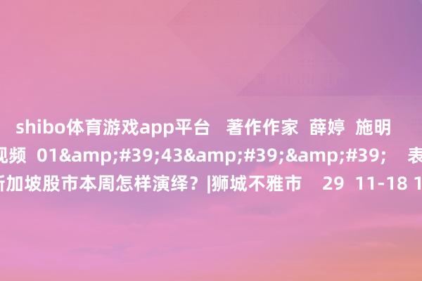shibo体育游戏app平台   著作作家  薛婷  施明       狮城不雅市   干系视频  01&#39;43&#39;&#39;    表里围身分频现 新加坡股市本周怎样演绎？|狮城不雅市    29  11-18 16:38     02&#39;05&#39;&#39;    新加坡股市上周光显回调 本周伏击经济数据聚会出炉能否提振阛阓？    135  10-28 16:17   