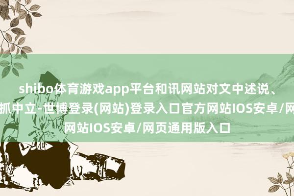 shibo体育游戏app平台和讯网站对文中述说、不雅点判断保抓中立-世博登录(网站)登录入口官方网站IOS安卓/网页通用版入口