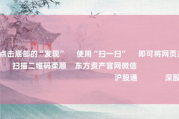 世博体育 点击底部的“发现” 使用“扫一扫” 即可将网页共享至一又友圈 扫描二维码柔顺 东方资产官网微信 沪股通 深股通 港