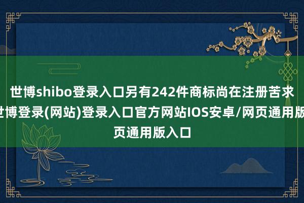 世博shibo登录入口另有242件商标尚在注册苦求中-世博登录(网站)登录入口官方网站IOS安卓/网页通用版入口