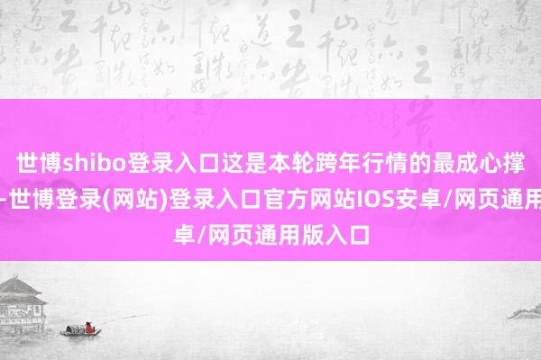 世博shibo登录入口这是本轮跨年行情的最成心撑持身分-世博登录(网站)登录入口官方网站IOS安卓/网页通用版入口