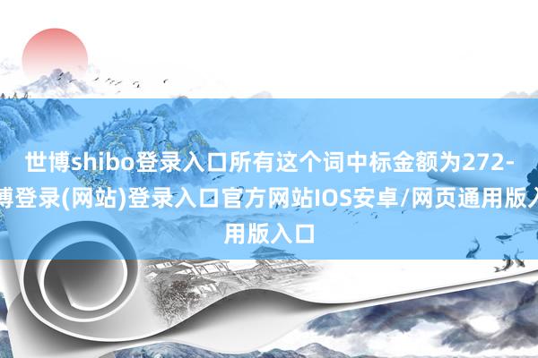 世博shibo登录入口所有这个词中标金额为272-世博登录(网站)登录入口官方网站IOS安卓/网页通用版入口