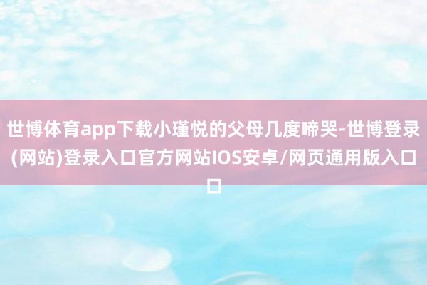 世博体育app下载小瑾悦的父母几度啼哭-世博登录(网站)登录入口官方网站IOS安卓/网页通用版入口