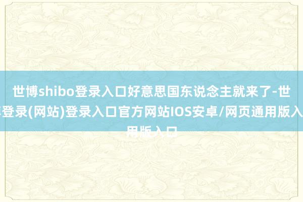 世博shibo登录入口好意思国东说念主就来了-世博登录(网站)登录入口官方网站IOS安卓/网页通用版入口