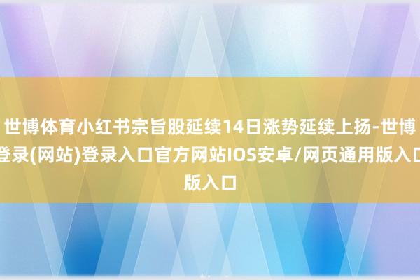 世博体育小红书宗旨股延续14日涨势延续上扬-世博登录(网站)登录入口官方网站IOS安卓/网页通用版入口