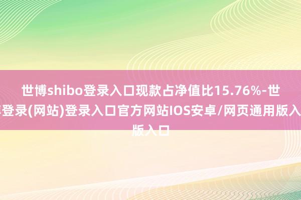 世博shibo登录入口现款占净值比15.76%-世博登录(网站)登录入口官方网站IOS安卓/网页通用版入口