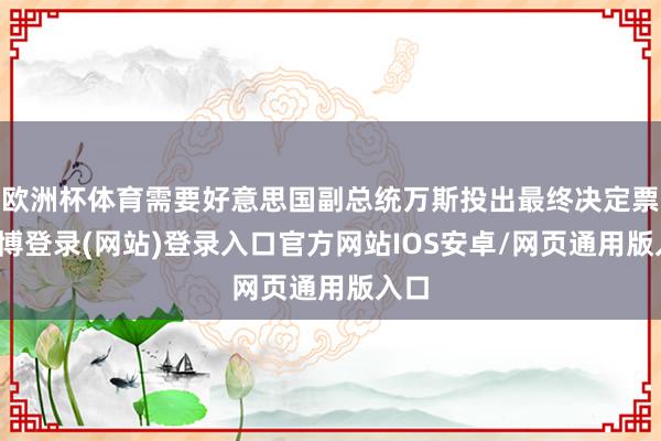 欧洲杯体育需要好意思国副总统万斯投出最终决定票-世博登录(网站)登录入口官方网站IOS安卓/网页通用版入口