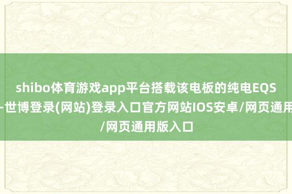 shibo体育游戏app平台搭载该电板的纯电EQS测试车-世博登录(网站)登录入口官方网站IOS安卓/网页通用版入口