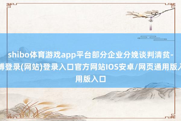 shibo体育游戏app平台部分企业分娩谈判清贫-世博登录(网站)登录入口官方网站IOS安卓/网页通用版入口