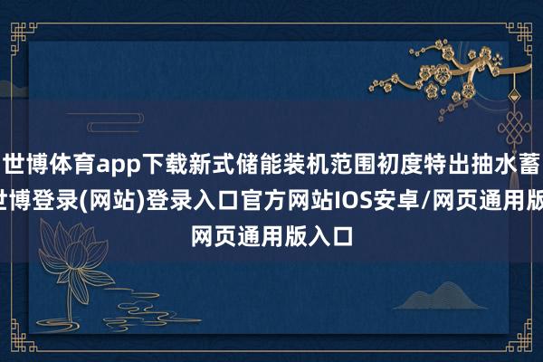 世博体育app下载新式储能装机范围初度特出抽水蓄能-世博登录(网站)登录入口官方网站IOS安卓/网页通用版入口