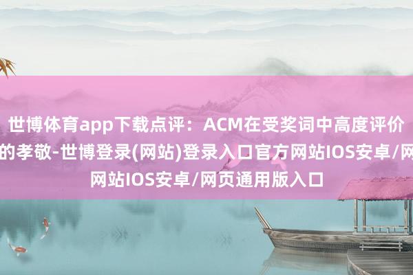 世博体育app下载点评：ACM在受奖词中高度评价了两位科学家的孝敬-世博登录(网站)登录入口官方网站IOS安卓/网页通用版入口