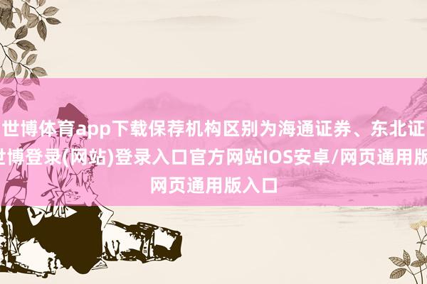 世博体育app下载保荐机构区别为海通证券、东北证券-世博登录(网站)登录入口官方网站IOS安卓/网页通用版入口