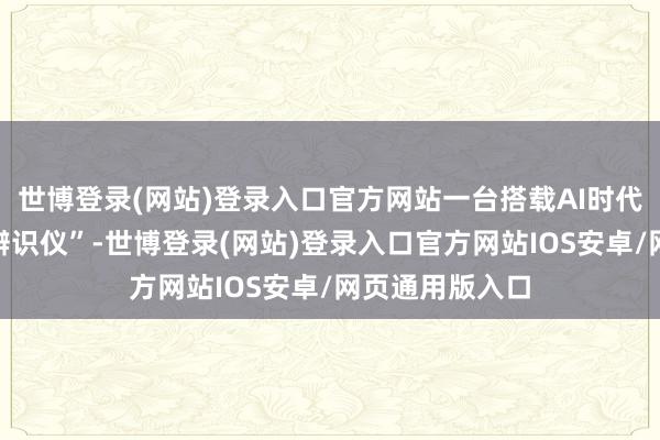 世博登录(网站)登录入口官方网站一台搭载AI时代的“中医体质辨识仪”-世博登录(网站)登录入口官方网站IOS安卓/网页通用版入口
