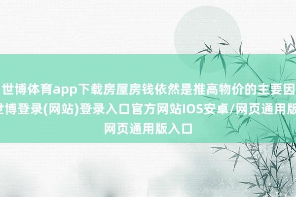 世博体育app下载房屋房钱依然是推高物价的主要因素-世博登录(网站)登录入口官方网站IOS安卓/网页通用版入口