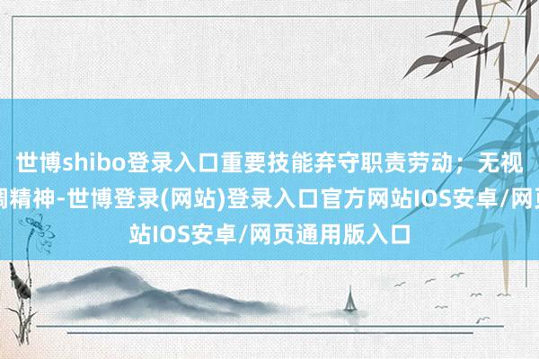 世博shibo登录入口重要技能弃守职责劳动；无视中央八项步调精神-世博登录(网站)登录入口官方网站IOS安卓/网页通用版入口