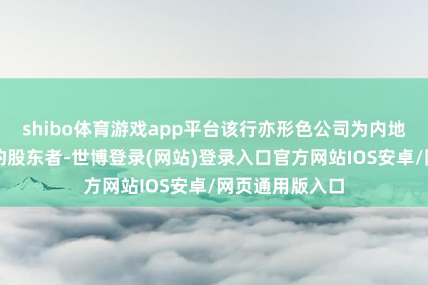 shibo体育游戏app平台该行亦形色公司为内地电影行业跨越的股东者-世博登录(网站)登录入口官方网站IOS安卓/网页通用版入口