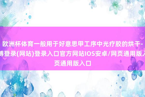 欧洲杯体育一般用于好意思甲工序中光疗胶的烘干-世博登录(网站)登录入口官方网站IOS安卓/网页通用版入口