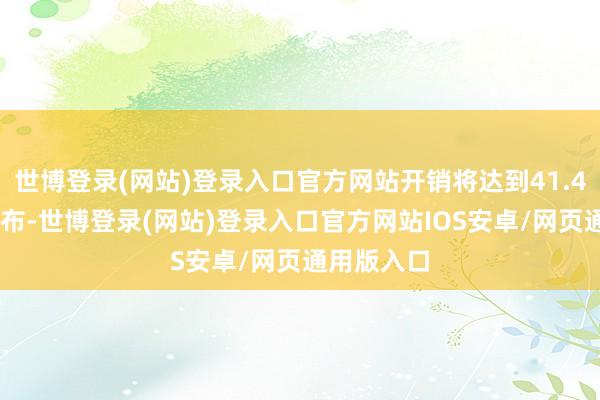 世博登录(网站)登录入口官方网站开销将达到41.469万亿卢布-世博登录(网站)登录入口官方网站IOS安卓/网页通用版入口