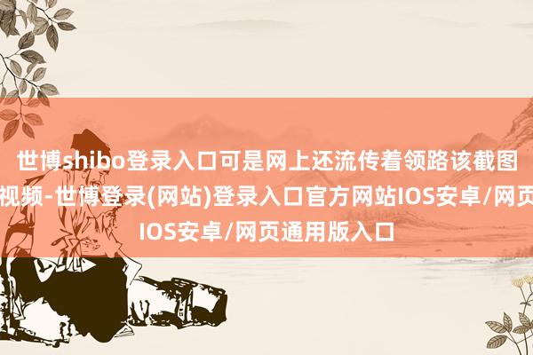 世博shibo登录入口可是网上还流传着领路该截图属实的考据视频-世博登录(网站)登录入口官方网站IOS安卓/网页通用版入口