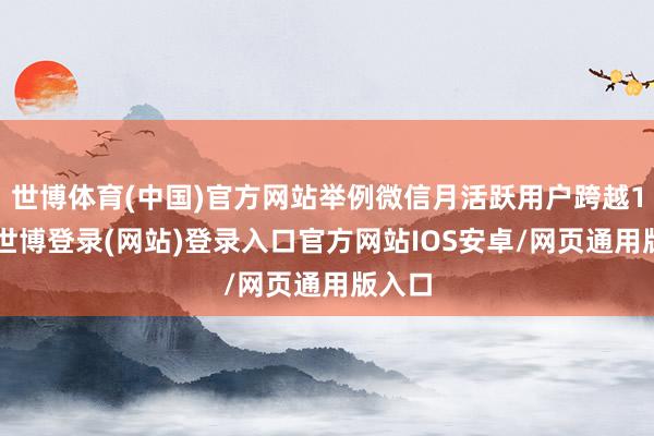 世博体育(中国)官方网站举例微信月活跃用户跨越10亿-世博登录(网站)登录入口官方网站IOS安卓/网页通用版入口
