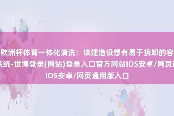 欧洲杯体育一体化清洗：该建造设想有易于拆卸的容器和清洗系统-世博登录(网站)登录入口官方网站IOS安卓/网页通用版入口