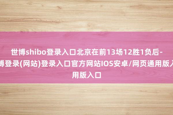 世博shibo登录入口北京在前13场12胜1负后-世博登录(网站)登录入口官方网站IOS安卓/网页通用版入口