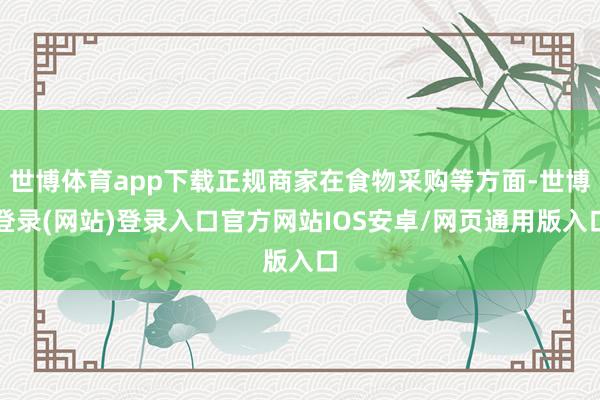世博体育app下载正规商家在食物采购等方面-世博登录(网站)登录入口官方网站IOS安卓/网页通用版入口