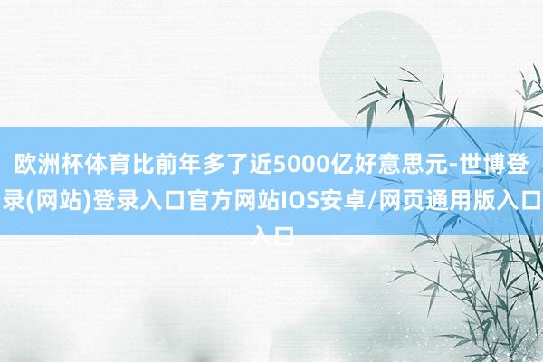 欧洲杯体育比前年多了近5000亿好意思元-世博登录(网站)登录入口官方网站IOS安卓/网页通用版入口