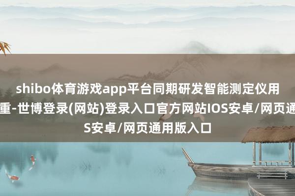 shibo体育游戏app平台同期研发智能测定仪用于猪只估重-世博登录(网站)登录入口官方网站IOS安卓/网页通用版入口