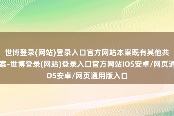 世博登录(网站)登录入口官方网站本案既有其他共犯尚未到案-世博登录(网站)登录入口官方网站IOS安卓/网页通用版入口