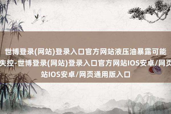 世博登录(网站)登录入口官方网站液压油暴露可能导致升降机失控-世博登录(网站)登录入口官方网站IOS安卓/网页通用版入口