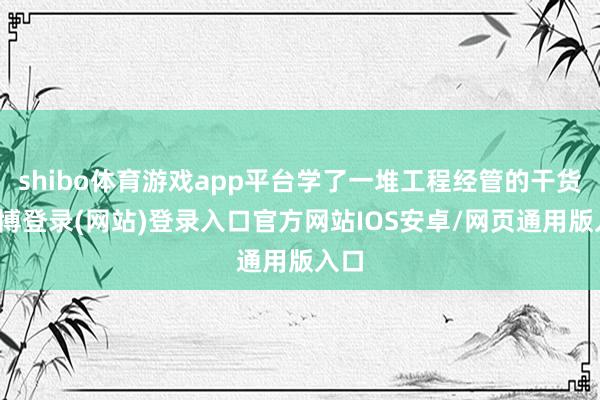 shibo体育游戏app平台学了一堆工程经管的干货-世博登录(网站)登录入口官方网站IOS安卓/网页通用版入口