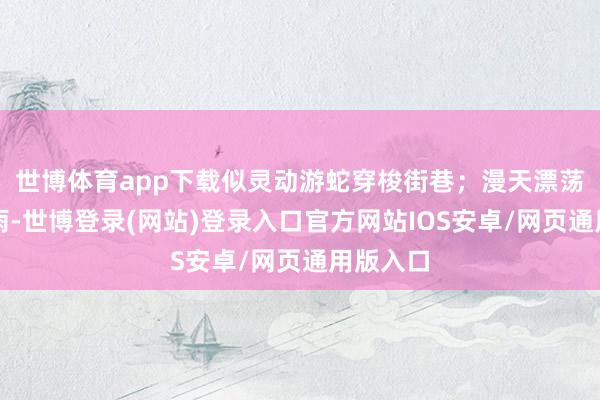 世博体育app下载似灵动游蛇穿梭街巷；漫天漂荡的铁花雨-世博登录(网站)登录入口官方网站IOS安卓/网页通用版入口