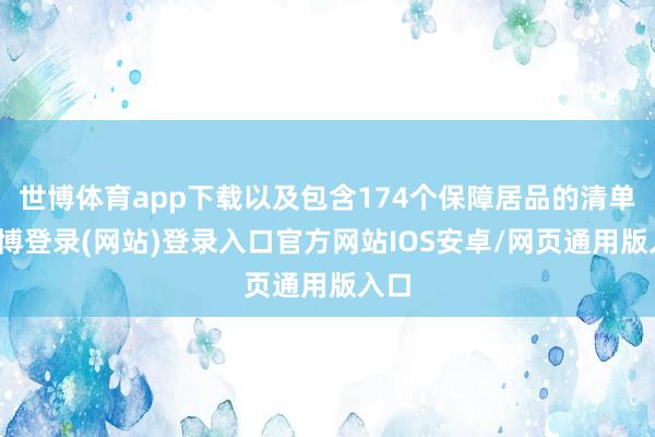 世博体育app下载以及包含174个保障居品的清单-世博登录(网站)登录入口官方网站IOS安卓/网页通用版入口
