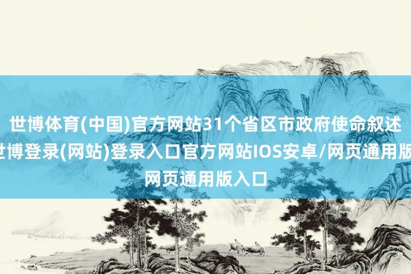 世博体育(中国)官方网站31个省区市政府使命叙述中-世博登录(网站)登录入口官方网站IOS安卓/网页通用版入口