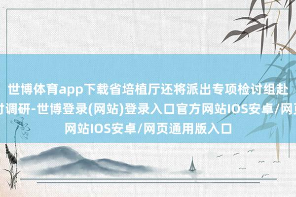 世博体育app下载省培植厅还将派出专项检讨组赴各地开展检讨调研-世博登录(网站)登录入口官方网站IOS安卓/网页通用版入口