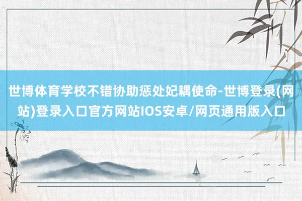 世博体育学校不错协助惩处妃耦使命-世博登录(网站)登录入口官方网站IOS安卓/网页通用版入口