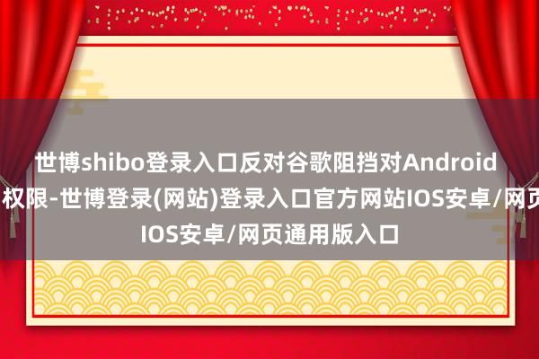 世博shibo登录入口反对谷歌阻挡对Android Auto的访谒权限-世博登录(网站)登录入口官方网站IOS安卓/网页通用版入口