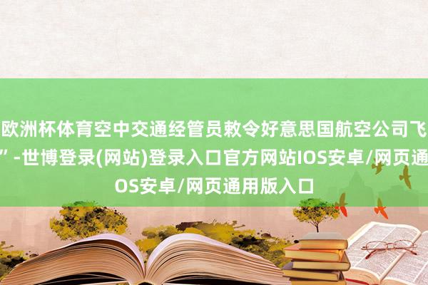 欧洲杯体育空中交通经管员敕令好意思国航空公司飞机“复飞”-世博登录(网站)登录入口官方网站IOS安卓/网页通用版入口