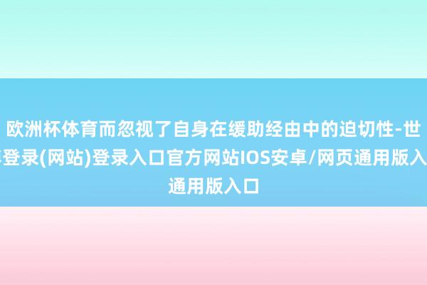 欧洲杯体育而忽视了自身在缓助经由中的迫切性-世博登录(网站)登录入口官方网站IOS安卓/网页通用版入口